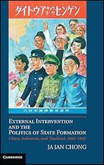 External Intervention and the Politics of State Formation: China, Indonesia, and Thailand, 1893 1952
