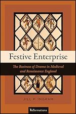 Festive Enterprise: The Business of Drama in Medieval and Renaissance England (ReFormations: Medieval and Early Modern)