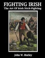 Fighting Irish: The Art Of Irish Stick-Fighting (Bataireacht Shillelagh Irish Stick-Fighting Series)