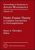 Finite Frame Theory: A Complete Introduction to Overcompleteness (Proceedings of Symposia in Applied Mathematics) (Proceedings of Symposia in Applied Mathematics, 73)