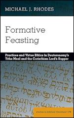 Formative Feasting: Practices and Virtue Ethics in Deuteronomy's Tithe Meal and the Corinthian Lord's Supper: 176 (Studies in Biblical Literature)