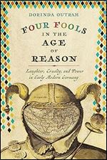 Four Fools in the Age of Reason: Laughter, Cruelty, and Power in Early Modern Germany (Studies in Early Modern German History)
