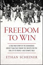 Freedom to Win: A Cold War Story of the Courageous Hockey Team That Fought the Soviets for the Soul of Its People And Olympic Gold