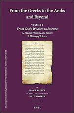 From the Greeks to the Arabs and Beyond: From God's Wisdom to Science: A. Islamic Theology and Sufism, B. History of Science (3) (Islamic Philosophy, ... (English, German, French and Arabic Edition)