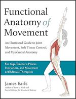 Functional Anatomy of Movement: An Illustrated Guide to Joint Movement, Soft Tissue Control, and Myofascial Anatomy For yoga teachers, pilates instructors & movement & manual therapists