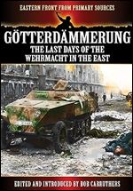 G tterd mmerung: The Last Days of the Wehrmacht in the East (Eastern Front from Primary Sources)