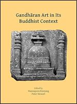 Gandharan Art in Its Buddhist Context: Papers from the Fifth International Workshop of the Gandhara Connections Project, University of Oxford, 21st-23rd March, 2022