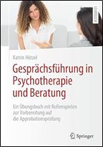 Gespr chsf hrung in Psychotherapie und Beratung: Ein bungsbuch mit Rollenspielen zur Vorbereitung auf die Approbationspr fung (German Edition)