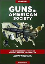 Guns in American Society: An Encyclopedia of History, Politics, Culture, and the Law [3 volumes] Ed 3
