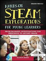 Hands-On STEAM Explorations for Young Learners: Problem-Based Investigations for Preschool to Second Grade