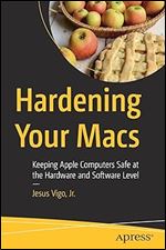 Hardening Your Macs: Keeping Apple Computers Safe at the Hardware and Software Level
