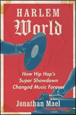 Harlem World: How Hip Hops Early Innovators Took over New York and Changed Music Forever