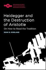 Heidegger and the Destruction of Aristotle: On How to Read the Tradition (Studies in Phenomenology and Existential Philosophy)