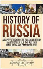 History of Russia: A Captivating Guide to Russian History, Ivan the Terrible, The Russian Revolution and Cambridge Five