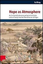 Hope As Atmosphere: An Existential-Phenomenological and Inter-Cultural Study into the Phenomenon of Hope (Religion, Theologie und Naturwissenschaft / Religion, Theology, and Natural Science, 37)