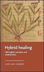 Hybrid healing: Old English remedies and medical texts (Manchester Medieval Literature and Culture)