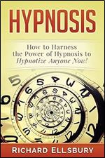 Hypnosis: How to Harness the Power of Hypnosis to Hypnotize Anyone Now!
