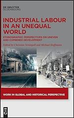 Industrial Labour in an Unequal World: Ethnographic Perspectives on Uneven and Combined Development: 20 (Work in Global and Historical Perspective, 20)