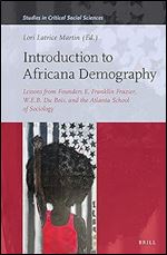 Introduction to Africana Demography Lessons from Founders E. Franklin Frazier, W.E.B. Du Bois, and the Atlanta School of Sociology (Studies in Critical Social Sciences, 169)