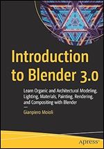Introduction to Blender 3.0: Learn Organic and Architectural Modeling, Lighting, Materials, Painting, Rendering, and Compositing with Blender