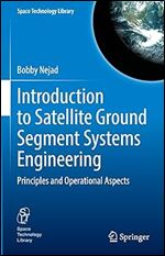 Introduction to Satellite Ground Segment Systems Engineering: Principles and Operational Aspects (Space Technology Library, 41)