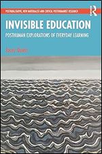 Invisible Education (Postqualitative, New Materialist and Critical Posthumanist Research)
