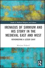 Irenaeus of Sirmium and His Story in the Medieval East and West: Remembering a Lesser Saint (Studies in Medieval Religions and Cultures)