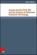 Jerome Zanchi (1516-90) and the Analysis of Reformed Scholastic Christology (Reformed Historical Theology) (Reformed Historical Theology, 37)