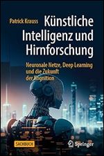 K nstliche Intelligenz und Hirnforschung: Neuronale Netze, Deep Learning und die Zukunft der Kognition (German Edition)