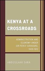 Kenya at a Crossroads: Administration and Economy Under Sir Percy Girouard, 1909 1912