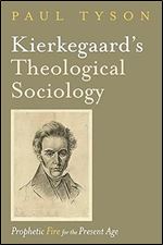 Kierkegaard s Theological Sociology: Prophetic Fire for the Present Age