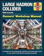 Large Hadron Collider Owners' Workshop Manual: 2008 onwards - An insight into the engineering, operation and discoveries made by the world's most powerful particle accelerator (Haynes Manuals)