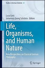 Life, Organisms, and Human Nature: New Perspectives on Classical German Philosophy (Studies in German Idealism, 22)