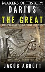 Makers of History - Darius the Great: Biographies of Famous People in History (Illustrated)