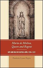 Mar a de Molina, Queen and Regent: Life and Rule in Castile-Le n, 1259 1321