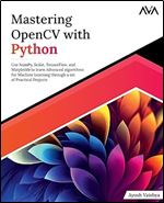 Mastering OpenCV with Python: Use NumPy, Scikit, TensorFlow, and Matplotlib to learn Advanced algorithms for Machine Learning through a set of Practical Projects (English Edition)