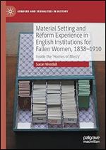 Material Setting and Reform Experience in English Institutions for Fallen Women, 1838-1910: Inside the Homes of Mercy (Genders and Sexualities in History)