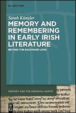 Memory and Remembering in Early Irish Literature: Beyond the Backward Look (Memory and the Medieval North)