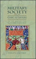 Military Society and the Court of Chivalry in the Age of the Hundred Years War (Warfare in History, 46)