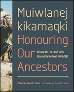 Muiwlanej kikamaqki 'Honouring Our Ancestors': Mi'kmaq Who Left a Mark on the History of the Northeast, 1680 to 1980 (Studies in Atlantic Canada History)