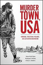 Murder Town, USA: Homicide, Structural Violence, and Activism in Wilmington (Critical Issues in Crime and Society)