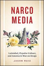 Narcomedia: Latinidad, Popular Culture, and America's War on Drugs (Latinx: The Future Is Now)