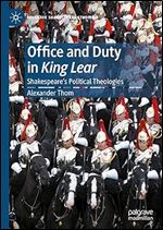 Office and Duty in King Lear: Shakespeare s Political Theologies (Palgrave Shakespeare Studies)