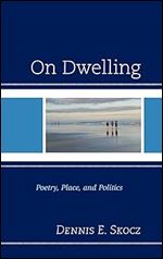 On Dwelling: Poetry, Place, and Politics (Toposophia: Thinking Place/Making Space)