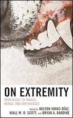 On Extremity: From Music to Images, Words, and Experiences (Extreme Sounds Studies: Global Socio-Cultural Explorations)
