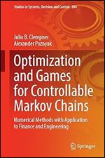 Optimization and Games for Controllable Markov Chains: Numerical Methods with Application to Finance and Engineering (Studies in Systems, Decision and Control, 504)