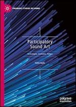 Participatory Sound Art: Technologies, Aesthetics, Politics (Palgrave Studies in Sound)