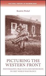 Picturing the Western Front: Photography, practices and experiences in First World War France (Cultural History of Modern War)