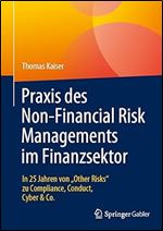 Praxis des Non-Financial Risk Managements im Finanzsektor: In 25 Jahren von Other Risks zu Compliance, Conduct, Cyber & Co. (German Edition)