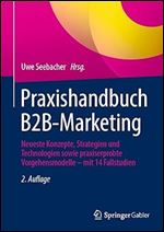 Praxishandbuch B2B-Marketing: Neueste Konzepte, Strategien und Technologien sowie praxiserprobte Vorgehensmodelle  mit 14 Fallstudien (German Edition) Ed 2
